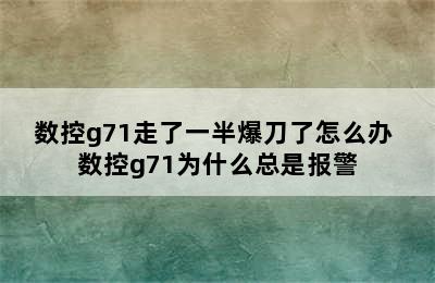 数控g71走了一半爆刀了怎么办 数控g71为什么总是报警